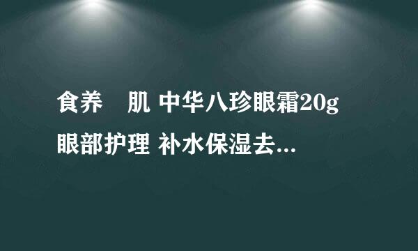 食养媄肌 中华八珍眼霜20g 眼部护理 补水保湿去黑眼圈效果如何