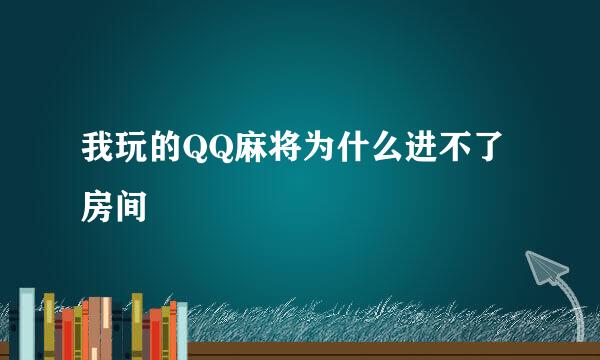 我玩的QQ麻将为什么进不了房间