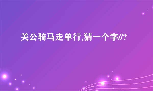 关公骑马走单行,猜一个字//?