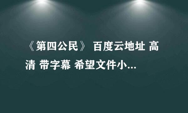 《第四公民》 百度云地址 高清 带字幕 希望文件小于1M，实在不行大于也行