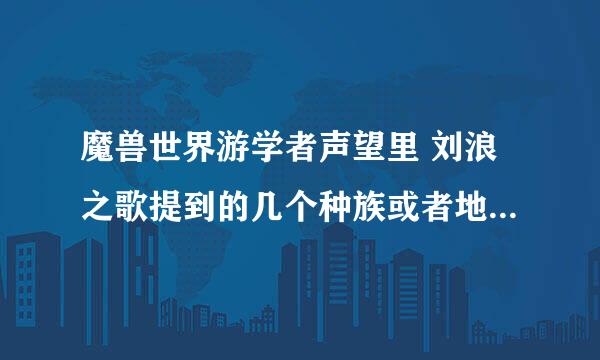 魔兽世界游学者声望里 刘浪之歌提到的几个种族或者地点具体都是哪里？