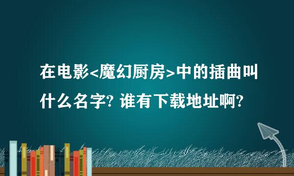 在电影<魔幻厨房>中的插曲叫什么名字? 谁有下载地址啊?