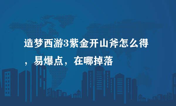 造梦西游3紫金开山斧怎么得，易爆点，在哪掉落