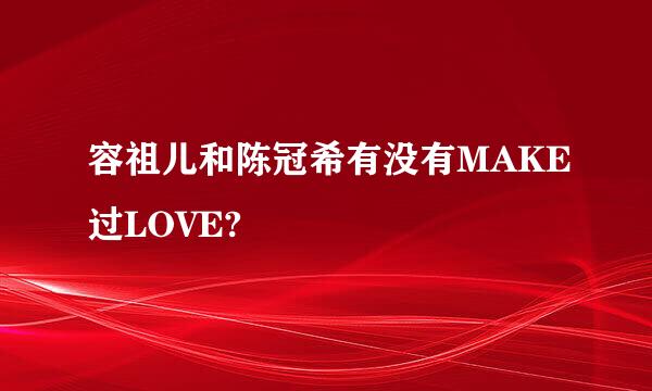 容祖儿和陈冠希有没有MAKE过LOVE?