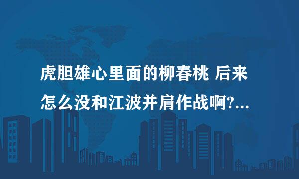 虎胆雄心里面的柳春桃 后来怎么没和江波并肩作战啊??他去了哪里?