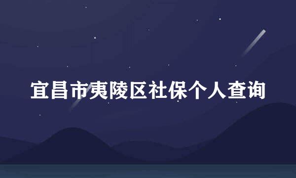 宜昌市夷陵区社保个人查询