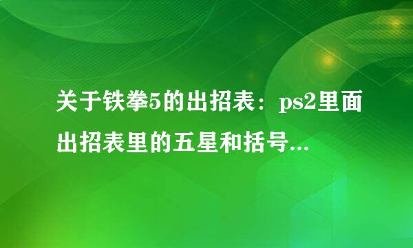 关于铁拳5的出招表：ps2里面出招表里的五星和括号表示什么？