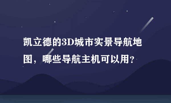 凯立德的3D城市实景导航地图，哪些导航主机可以用？