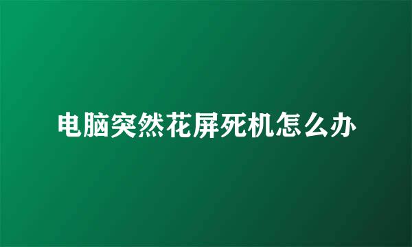 电脑突然花屏死机怎么办