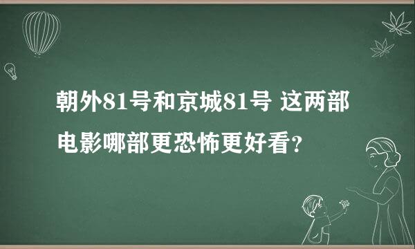 朝外81号和京城81号 这两部电影哪部更恐怖更好看？