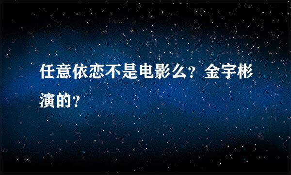 任意依恋不是电影么？金宇彬演的？