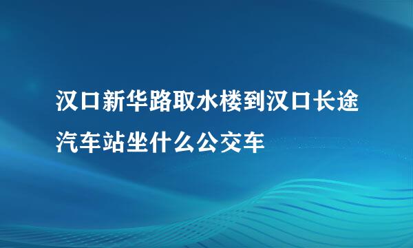 汉口新华路取水楼到汉口长途汽车站坐什么公交车