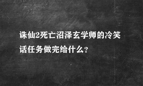 诛仙2死亡沼泽玄学师的冷笑话任务做完给什么？