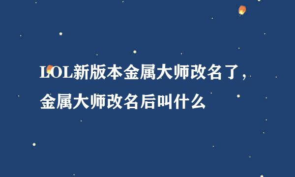 LOL新版本金属大师改名了，金属大师改名后叫什么