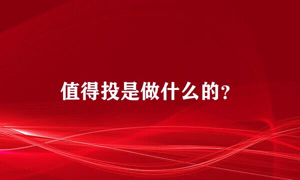 值得投是做什么的？