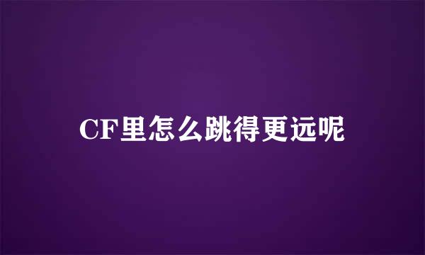 CF里怎么跳得更远呢