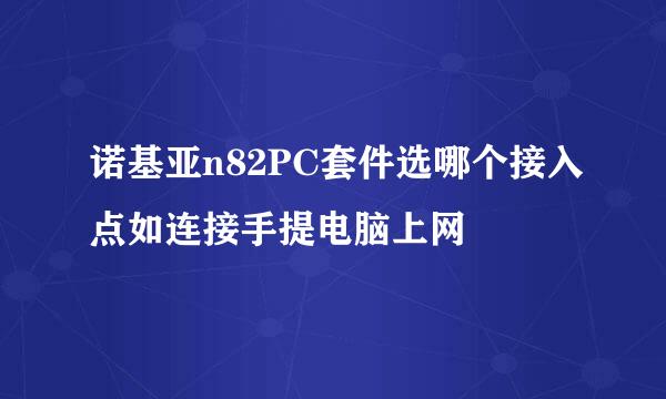 诺基亚n82PC套件选哪个接入点如连接手提电脑上网