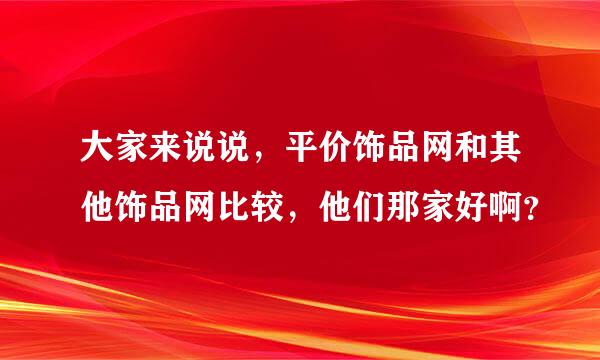 大家来说说，平价饰品网和其他饰品网比较，他们那家好啊？