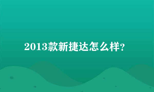 2013款新捷达怎么样？