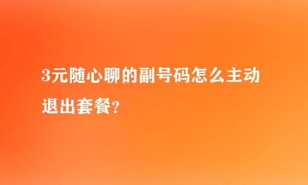 3元随心聊的副号码怎么主动退出套餐？