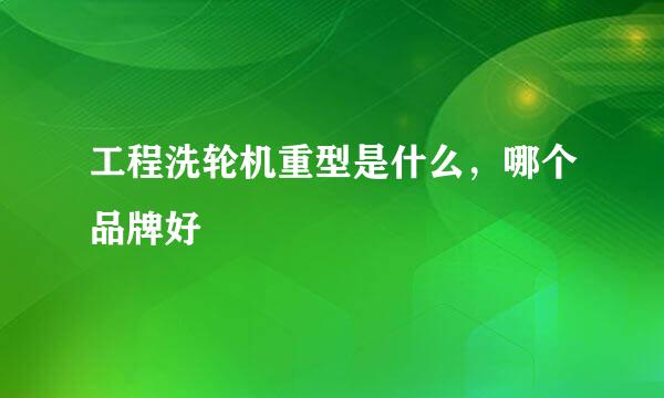 工程洗轮机重型是什么，哪个品牌好