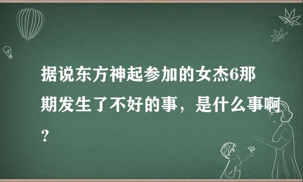 据说东方神起参加的女杰6那期发生了不好的事，是什么事啊？