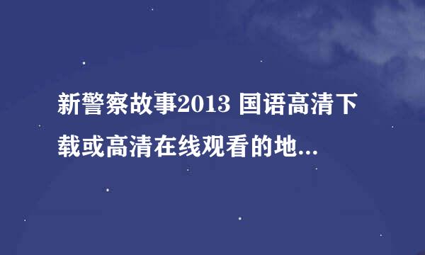 新警察故事2013 国语高清下载或高清在线观看的地址哪里有？