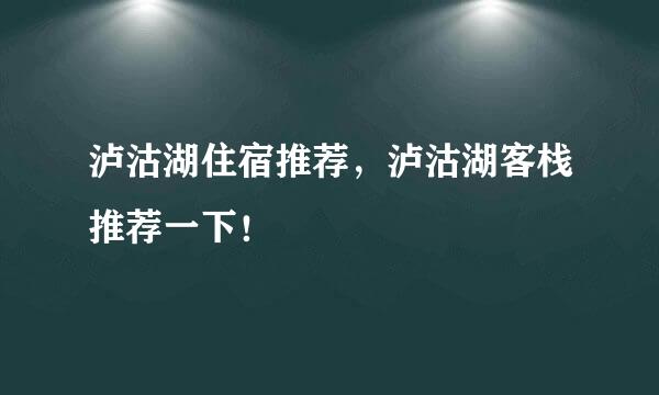 泸沽湖住宿推荐，泸沽湖客栈推荐一下！