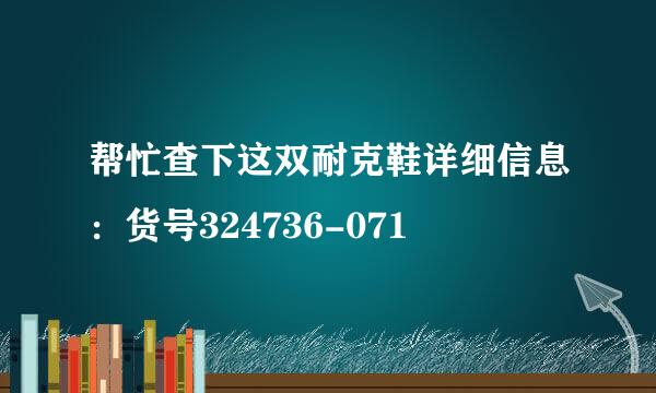 帮忙查下这双耐克鞋详细信息：货号324736-071