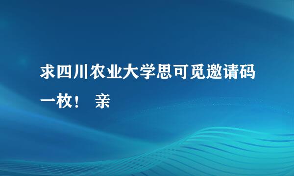 求四川农业大学思可觅邀请码一枚！ 亲