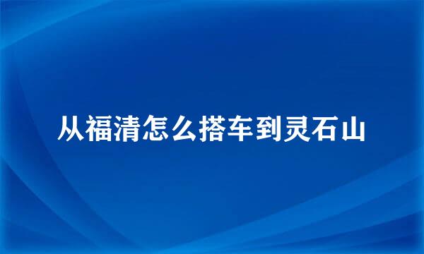 从福清怎么搭车到灵石山