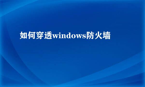 如何穿透windows防火墙