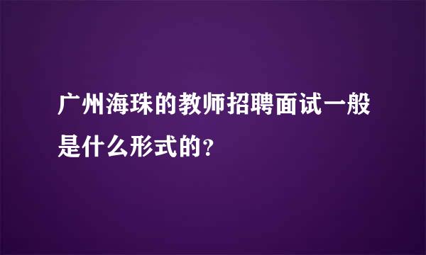 广州海珠的教师招聘面试一般是什么形式的？