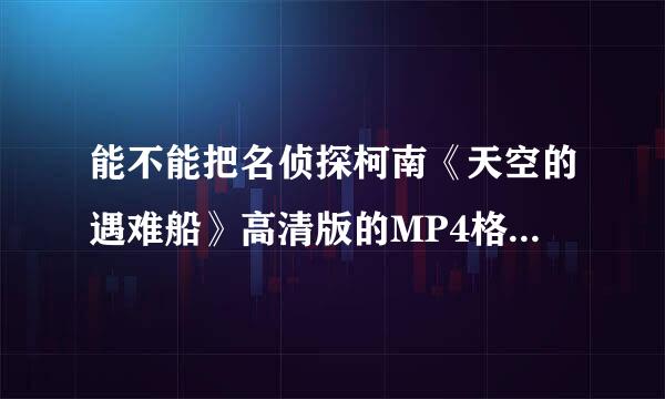 能不能把名侦探柯南《天空的遇难船》高清版的MP4格式下载给我吗？我也想下载