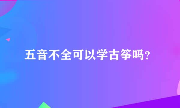 五音不全可以学古筝吗？