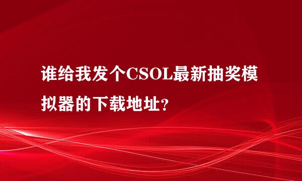 谁给我发个CSOL最新抽奖模拟器的下载地址？