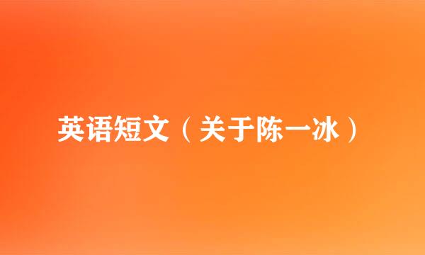 英语短文（关于陈一冰）