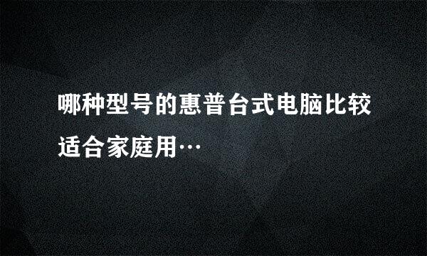 哪种型号的惠普台式电脑比较适合家庭用…