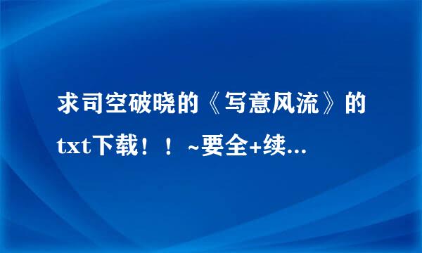 求司空破晓的《写意风流》的txt下载！！~要全+续+番外~~