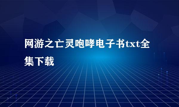 网游之亡灵咆哮电子书txt全集下载