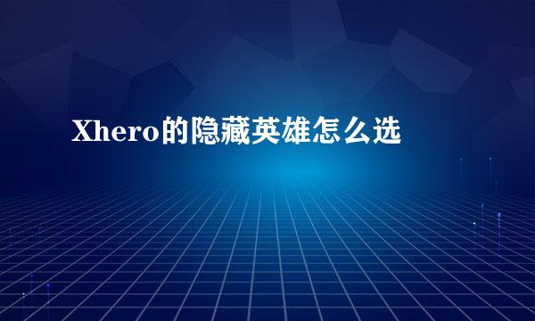 Xhero的隐藏英雄怎么选