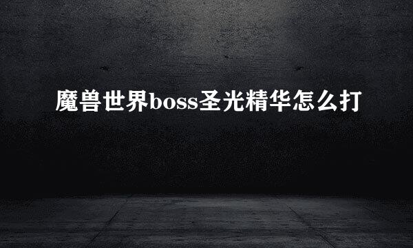 魔兽世界boss圣光精华怎么打