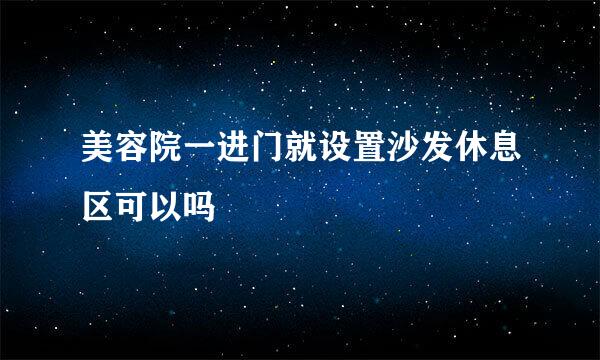 美容院一进门就设置沙发休息区可以吗