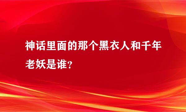 神话里面的那个黑衣人和千年老妖是谁？