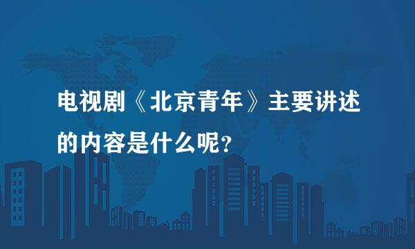 电视剧《北京青年》主要讲述的内容是什么呢？