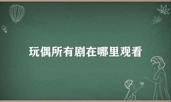 玩偶所有剧在哪里观看