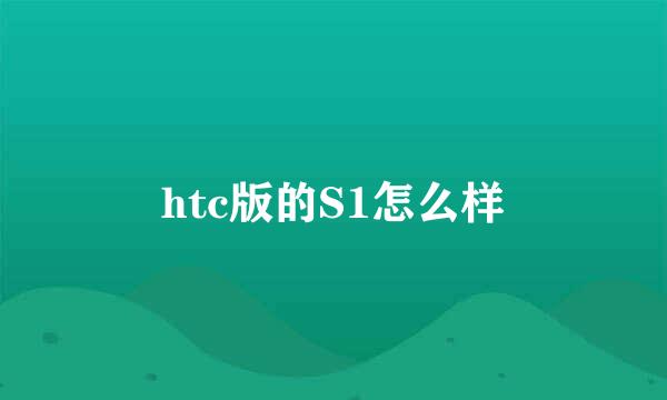 htc版的S1怎么样