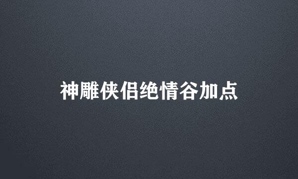 神雕侠侣绝情谷加点