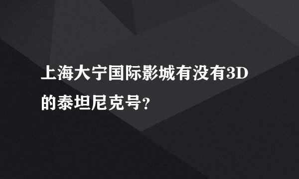 上海大宁国际影城有没有3D的泰坦尼克号？