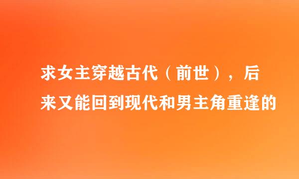 求女主穿越古代（前世），后来又能回到现代和男主角重逢的